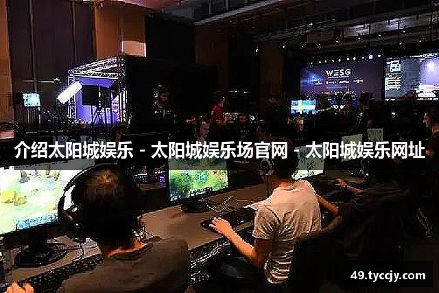 介绍太阳城娱乐 - 太阳城娱乐场官网 - 太阳城娱乐网址